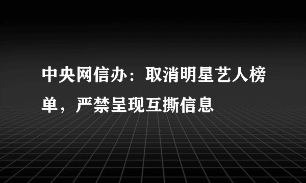 中央网信办：取消明星艺人榜单，严禁呈现互撕信息