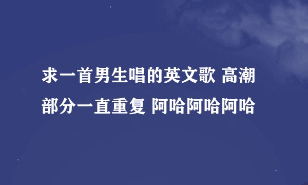 求一首男生唱的英文歌 高潮部分一直重复 阿哈阿哈阿哈