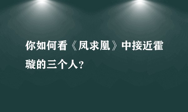 你如何看《凤求凰》中接近霍璇的三个人？