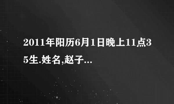 2011年阳历6月1日晚上11点35生.姓名,赵子钰,男.生辰八字如何