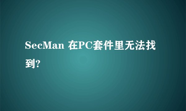 SecMan 在PC套件里无法找到?