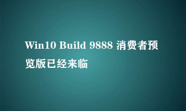 Win10 Build 9888 消费者预览版已经来临
