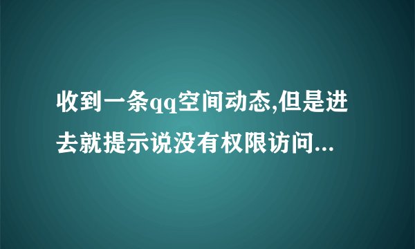 收到一条qq空间动态,但是进去就提示说没有权限访问是什么意思？