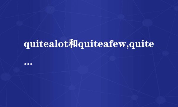 quitealot和quiteafew,quitealittle的区别