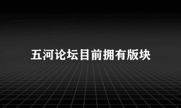 五河论坛目前拥有版块