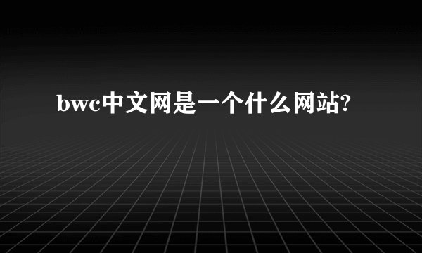 bwc中文网是一个什么网站?