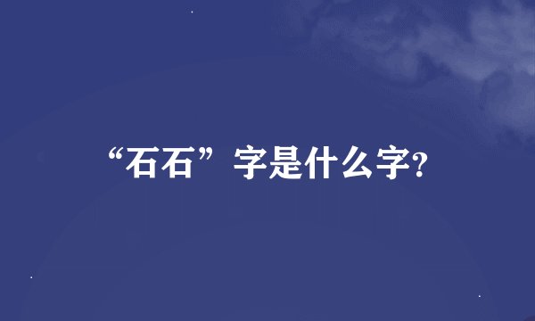 “石石”字是什么字？