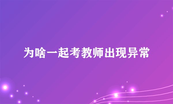 为啥一起考教师出现异常