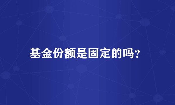 基金份额是固定的吗？