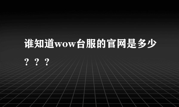 谁知道wow台服的官网是多少？？？