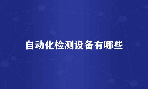 自动化检测设备有哪些