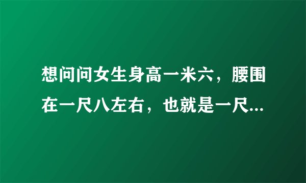 想问问女生身高一米六，腰围在一尺八左右，也就是一尺8二八五那样算粗的还是细的
