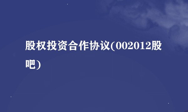 股权投资合作协议(002012股吧)