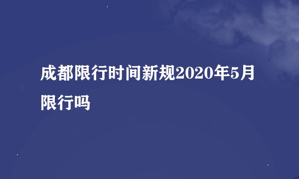 成都限行时间新规2020年5月限行吗