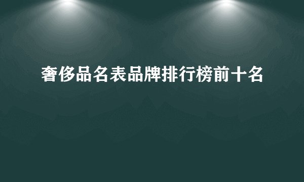 奢侈品名表品牌排行榜前十名