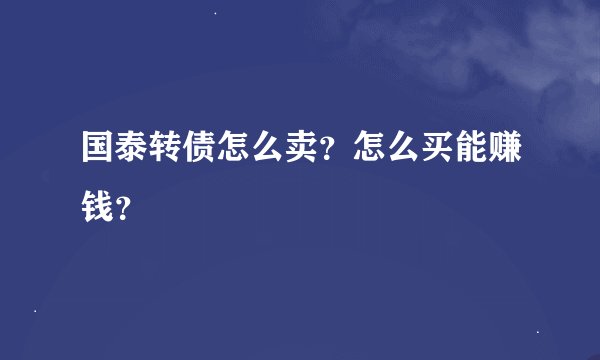 国泰转债怎么卖？怎么买能赚钱？