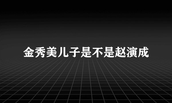 金秀美儿子是不是赵演成