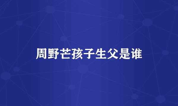 周野芒孩子生父是谁