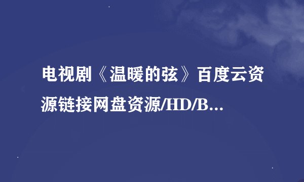 电视剧《温暖的弦》百度云资源链接网盘资源/HD/BD/720p/1080P/下载地址