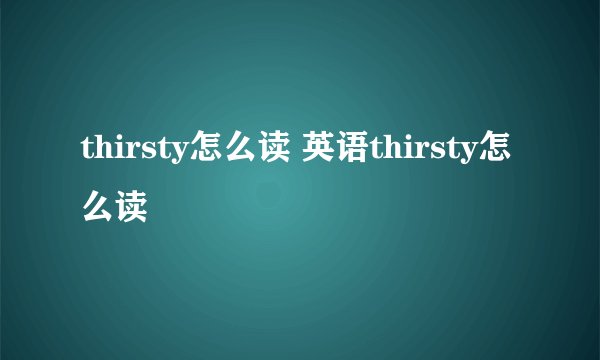 thirsty怎么读 英语thirsty怎么读