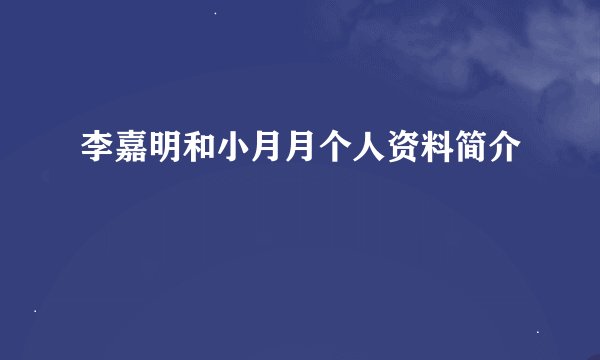 李嘉明和小月月个人资料简介