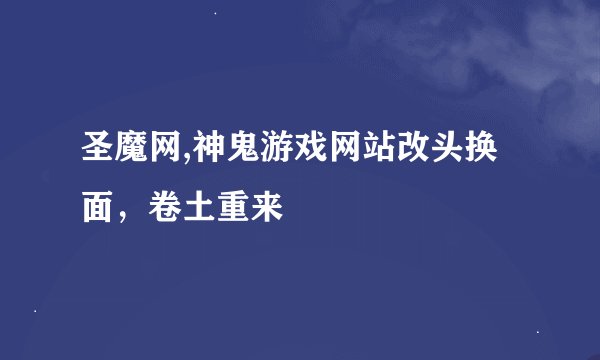 圣魔网,神鬼游戏网站改头换面，卷土重来