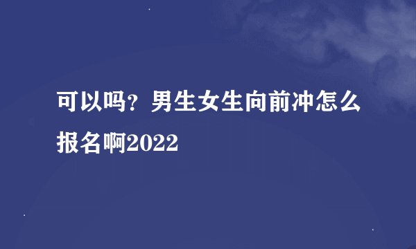可以吗？男生女生向前冲怎么报名啊2022