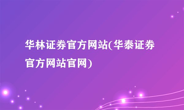 华林证券官方网站(华泰证券官方网站官网)