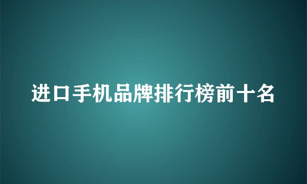 进口手机品牌排行榜前十名