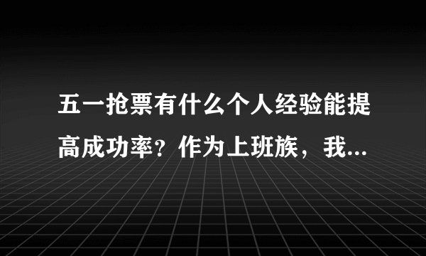 五一抢票有什么个人经验能提高成功率？作为上班族，我每年都为这个头疼。