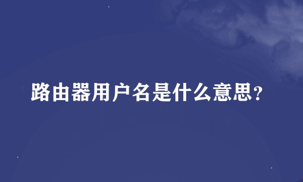 路由器用户名是什么意思？