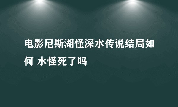 电影尼斯湖怪深水传说结局如何 水怪死了吗