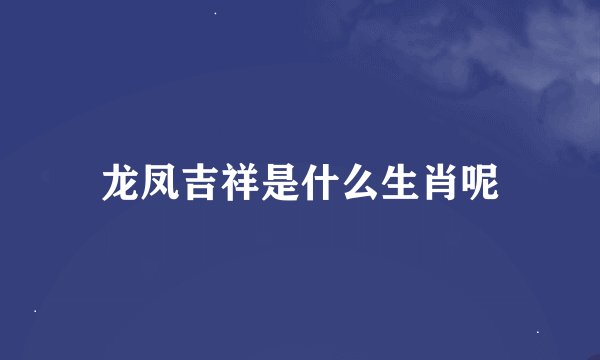 龙凤吉祥是什么生肖呢