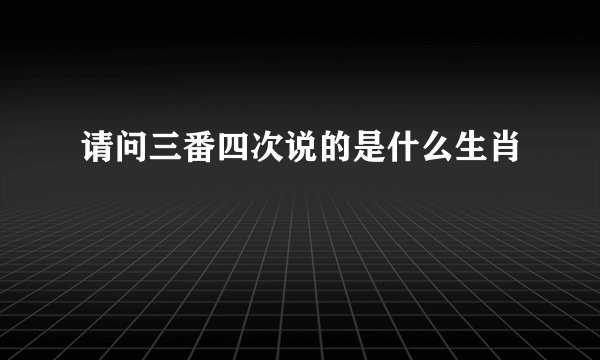 请问三番四次说的是什么生肖