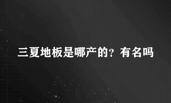 三夏地板是哪产的？有名吗