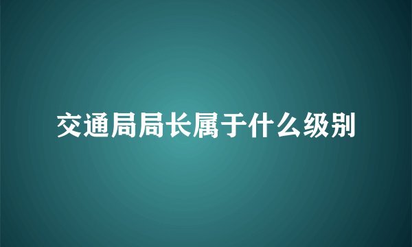 交通局局长属于什么级别