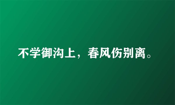 不学御沟上，春风伤别离。