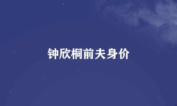 钟欣桐前夫身价