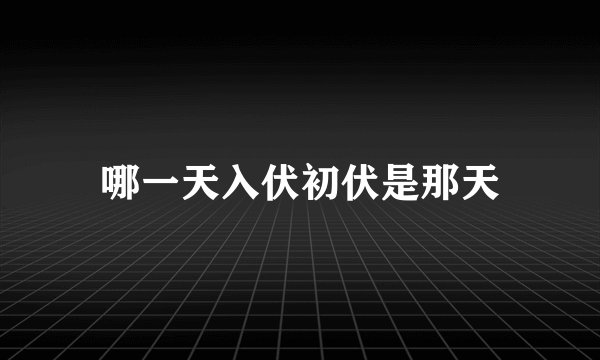 哪一天入伏初伏是那天