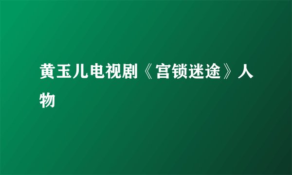 黄玉儿电视剧《宫锁迷途》人物
