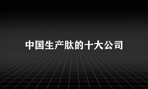 中国生产肽的十大公司