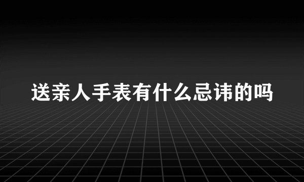 送亲人手表有什么忌讳的吗