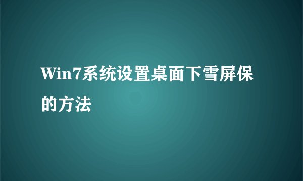 Win7系统设置桌面下雪屏保的方法