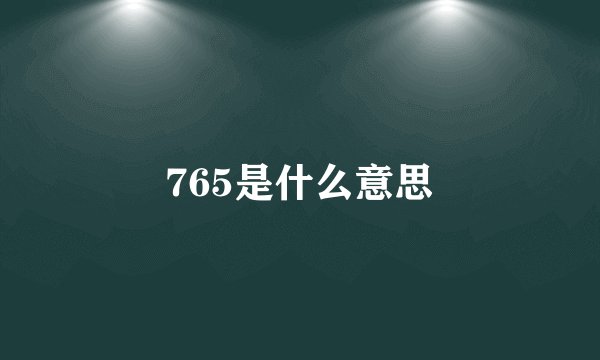 765是什么意思