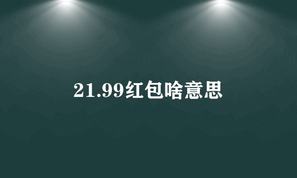 21.99红包啥意思