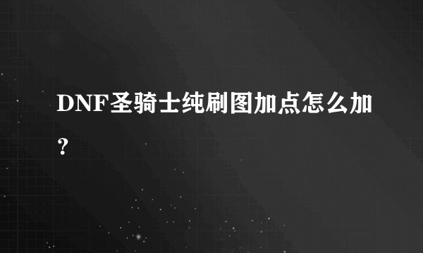 DNF圣骑士纯刷图加点怎么加？