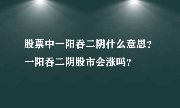 股票中一阳吞二阴什么意思？一阳吞二阴股市会涨吗？