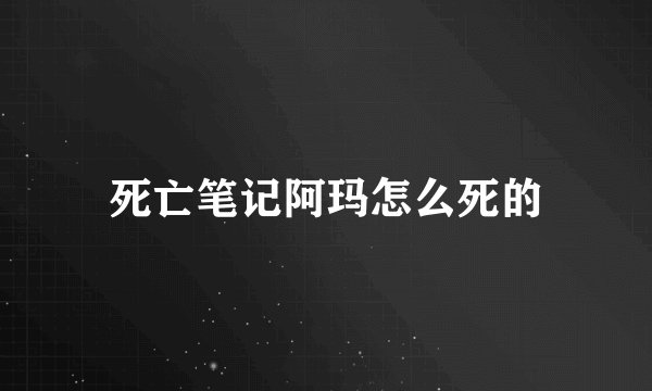 死亡笔记阿玛怎么死的