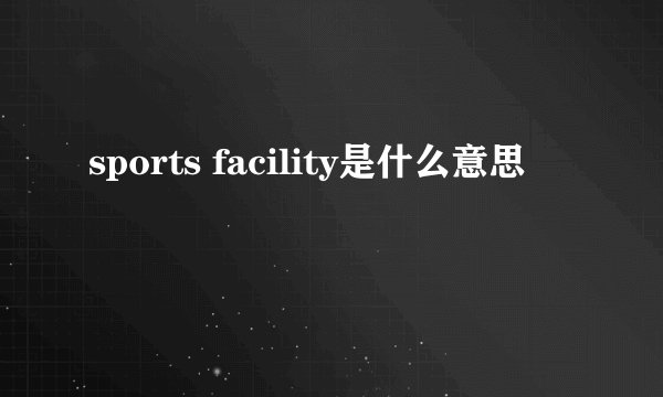 sports facility是什么意思