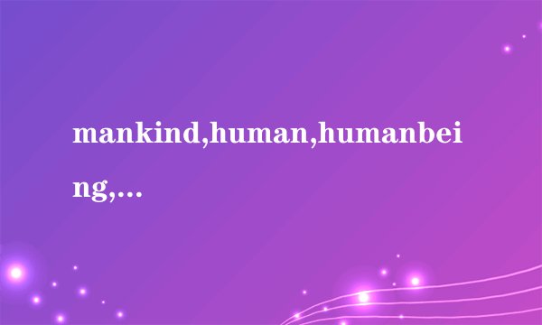 mankind,human,humanbeing,humankind都有什么区别的？？